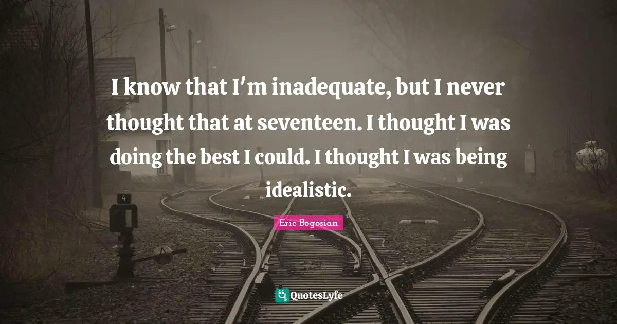 Inadequate Quotes: "I know that I'm inadequate, but I never thought that at seventeen. I thought I was doing the best I could. I thought I was being idealistic."