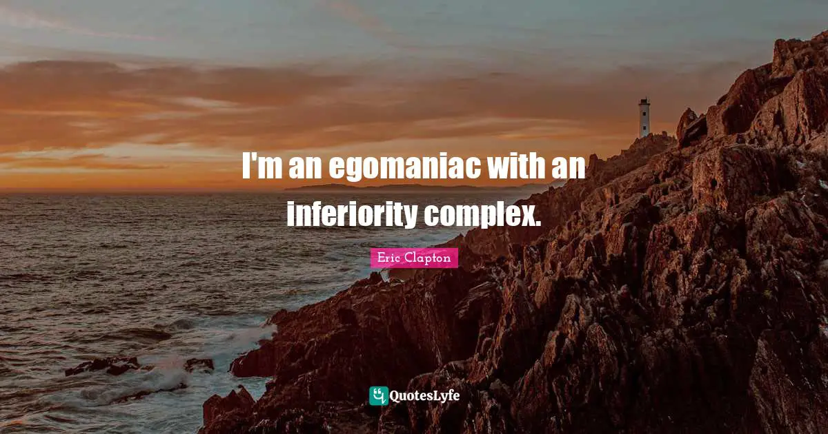 I'm an egomaniac with an inferiority complex.