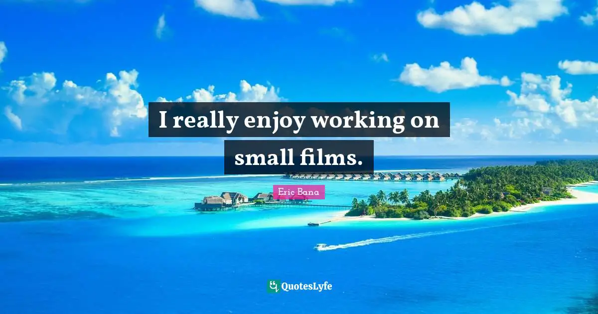 I really enjoy working on small films.