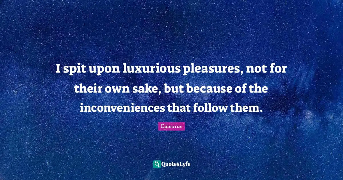 Luxurious Quotes: "I spit upon luxurious pleasures, not for their own sake, but because of the inconveniences that follow them."
