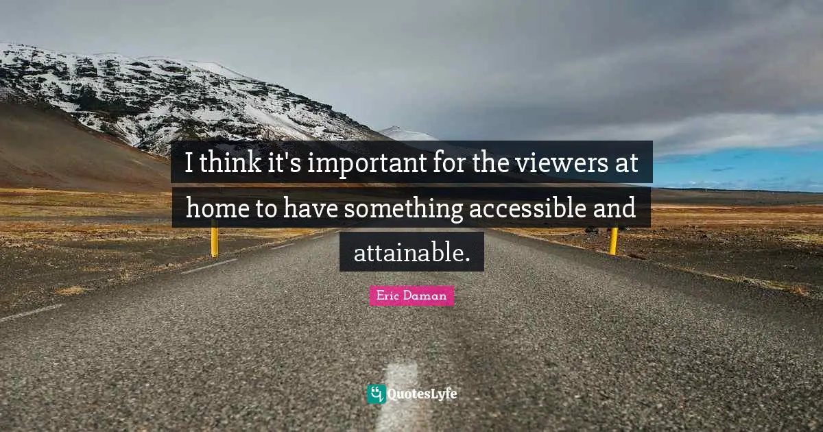 I think it's important for the viewers at home to have something accessible and attainable.