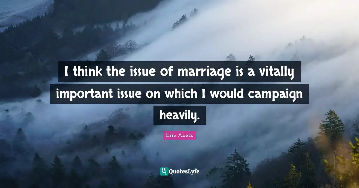 I think the issue of marriage is a vitally important issue on which I would campaign heavily.