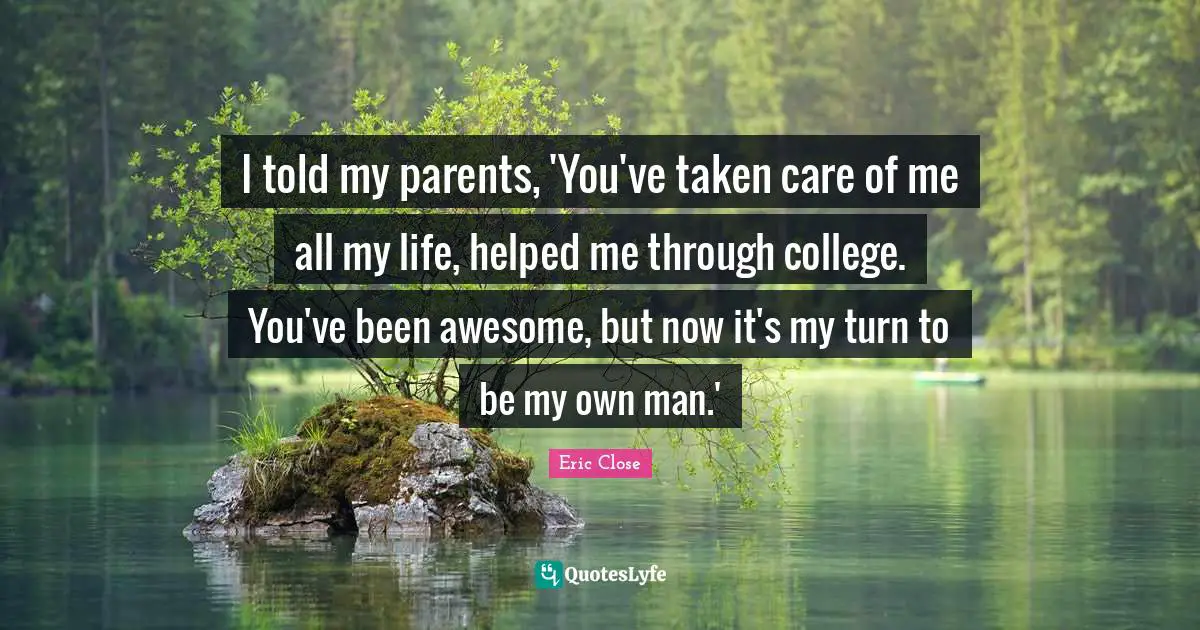 I told my parents, 'You've taken care of me all my life, helped me through college. You've been awesome, but now it's my turn to be my own man.'