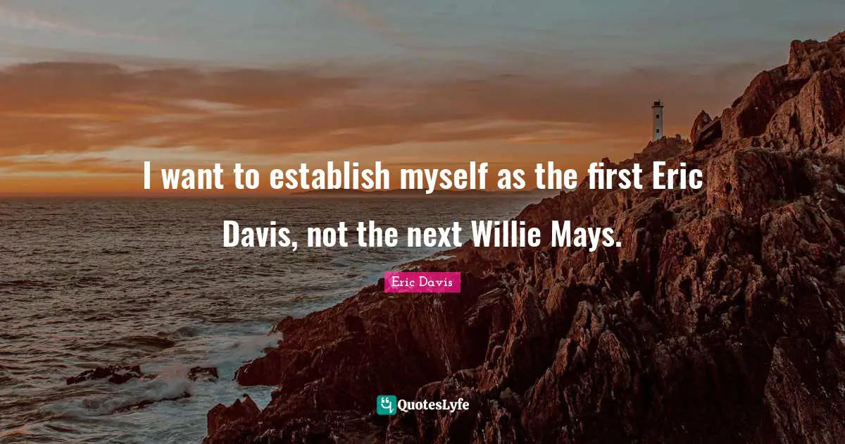 I want to establish myself as the first Eric Davis, not the next Willie Mays.