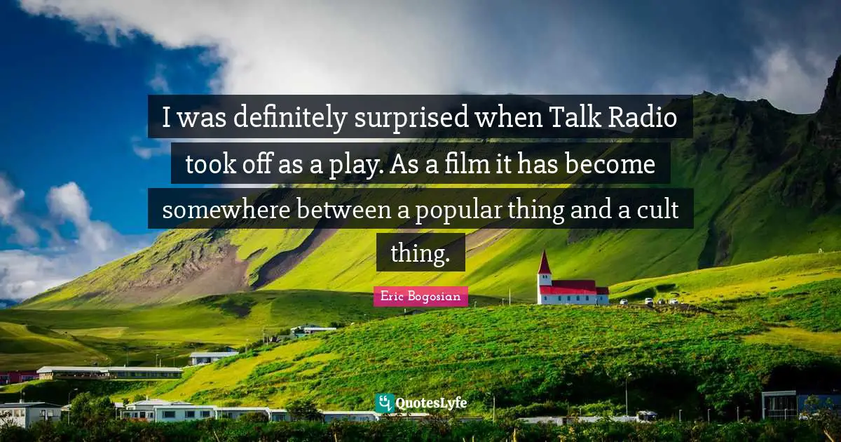 Talk Radio Quotes: "I was definitely surprised when Talk Radio took off as a play. As a film it has become somewhere between a popular thing and a cult thing."