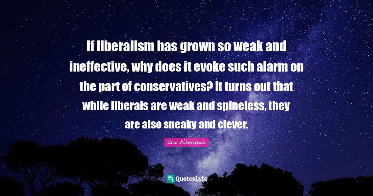 Sneaky Quotes: "If liberalism has grown so weak and ineffective, why does it evoke such alarm on the part of conservatives? It turns out that while liberals are weak and spineless, they are also sneaky and clever."