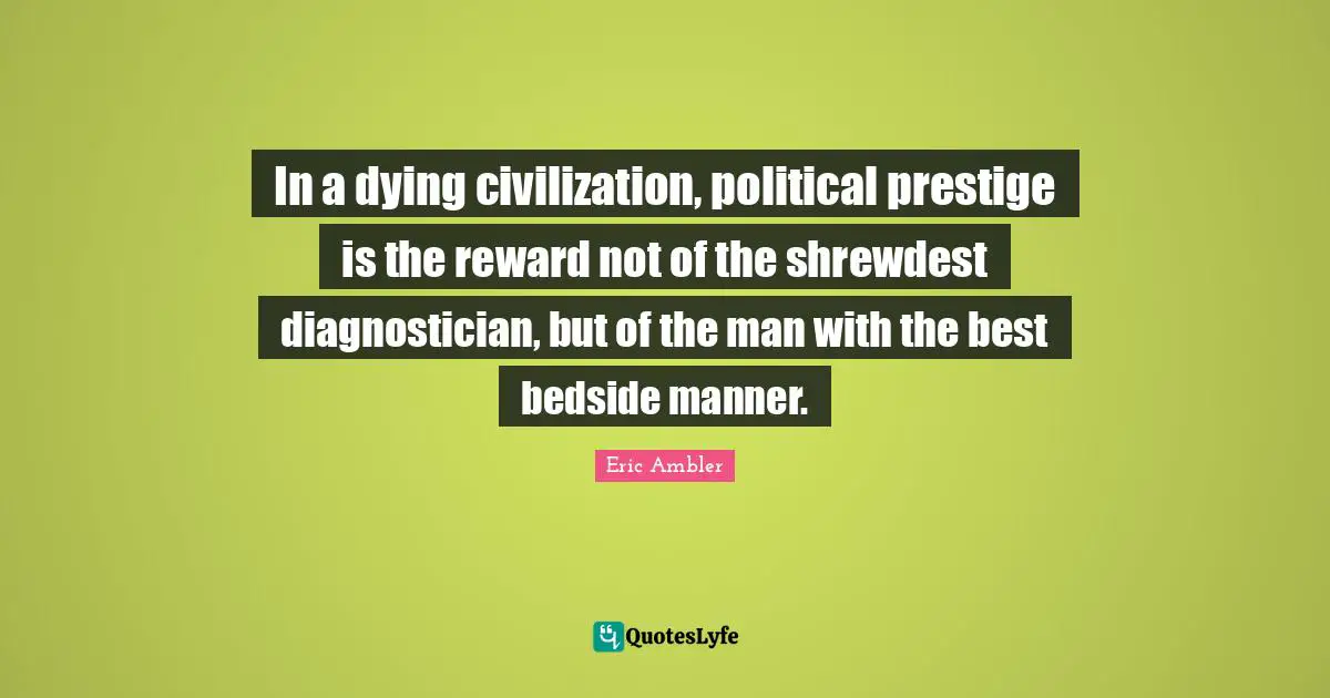 In a dying civilization, political prestige is the reward not of the shrewdest diagnostician, but of the man with the best bedside manner.