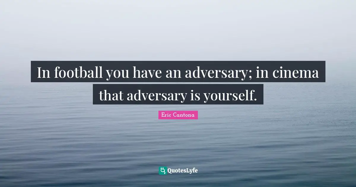 In football you have an adversary; in cinema that adversary is yourself.