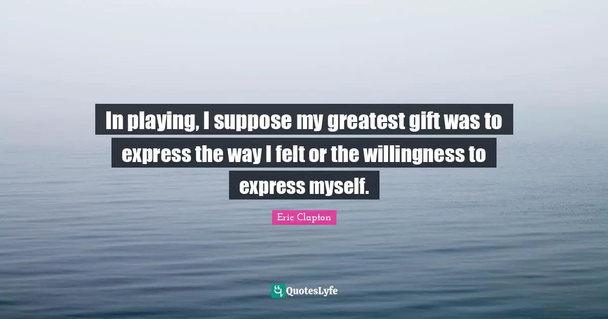 Greatest Gifts Quotes: "In playing, I suppose my greatest gift was to express the way I felt or the willingness to express myself."