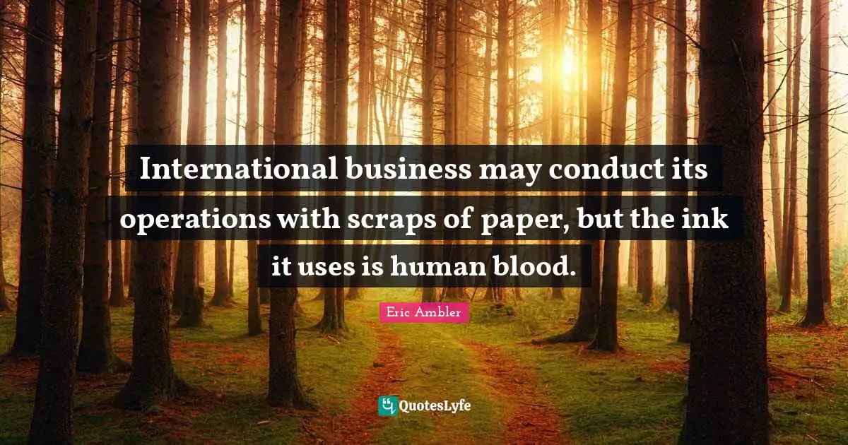 International business may conduct its operations with scraps of paper, but the ink it uses is human blood.