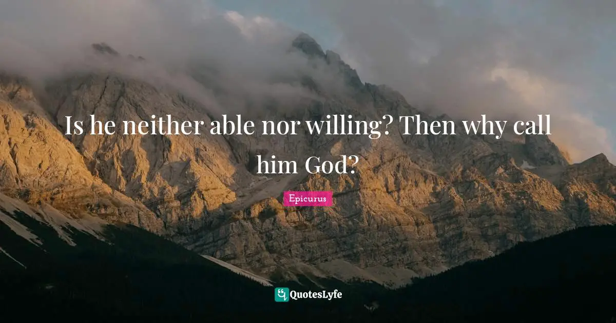 Is he neither able nor willing? Then why call him God?
