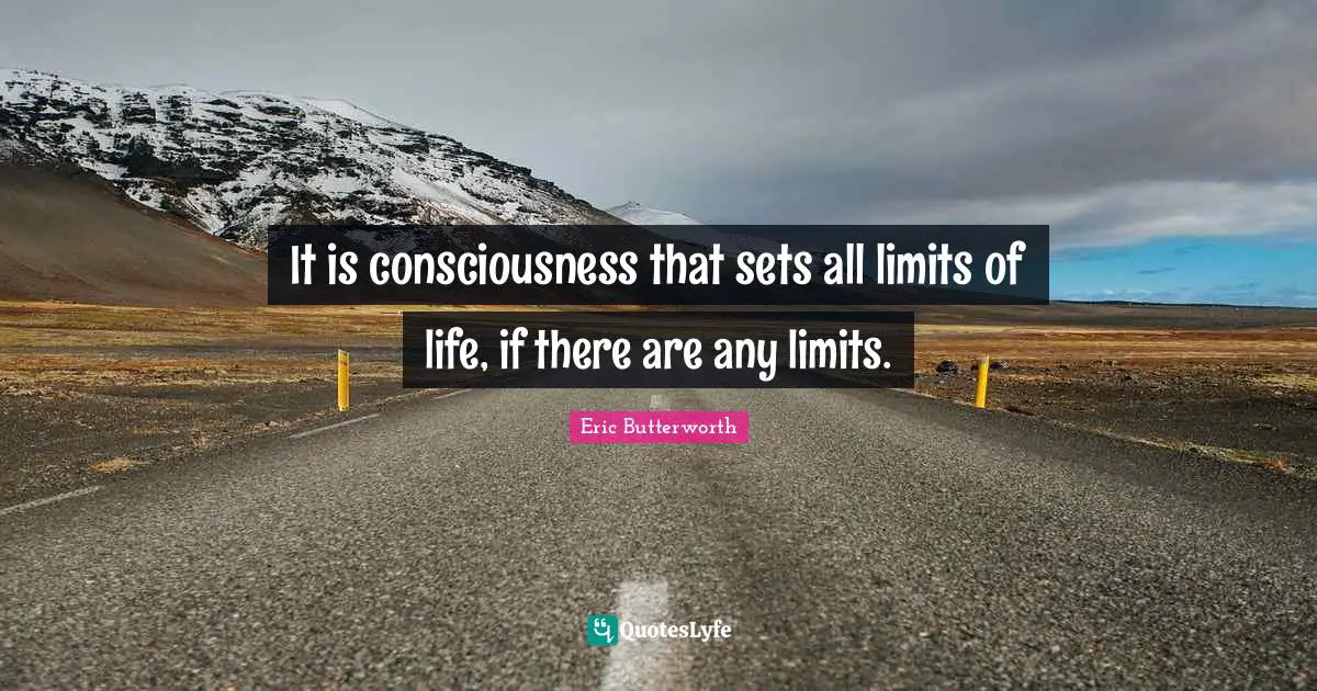 Eric Butterworth Quotes: "It is consciousness that sets all limits of life, if there are any limits."