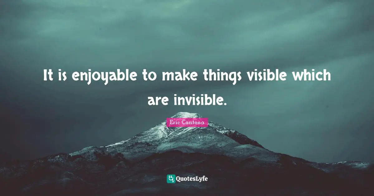 It is enjoyable to make things visible which are invisible.