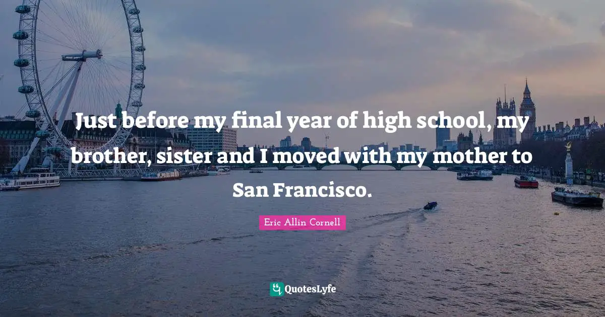 Just before my final year of high school, my brother, sister and I moved with my mother to San Francisco.