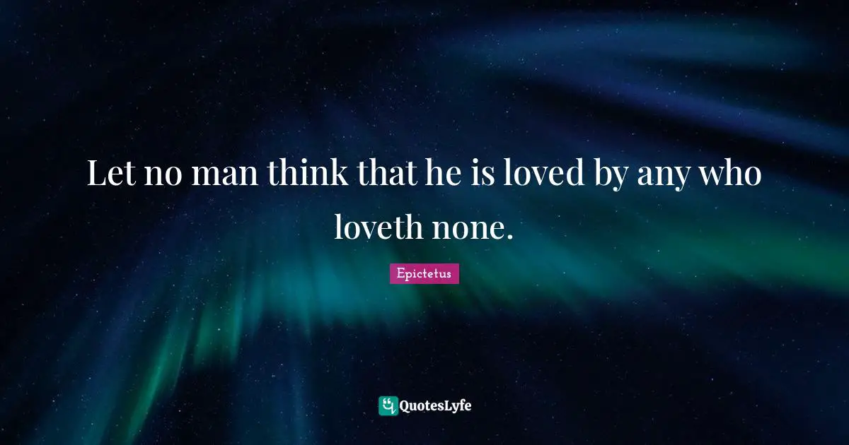 Let no man think that he is loved by any who loveth none.