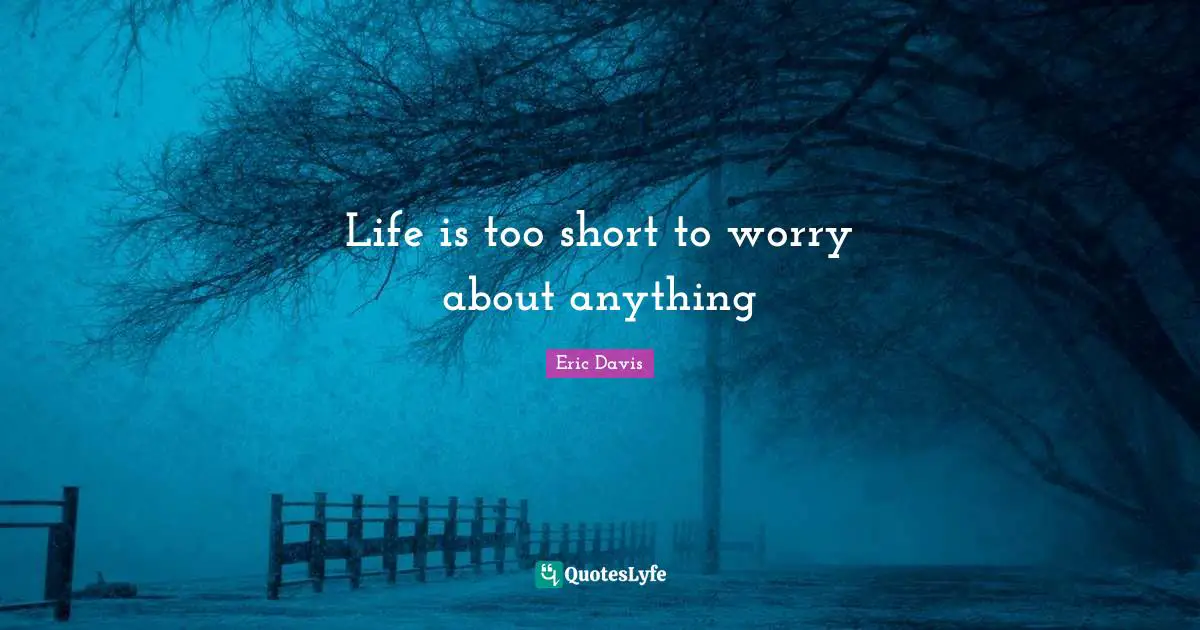 Life Is Short Quotes: "Life is too short to worry about anything"