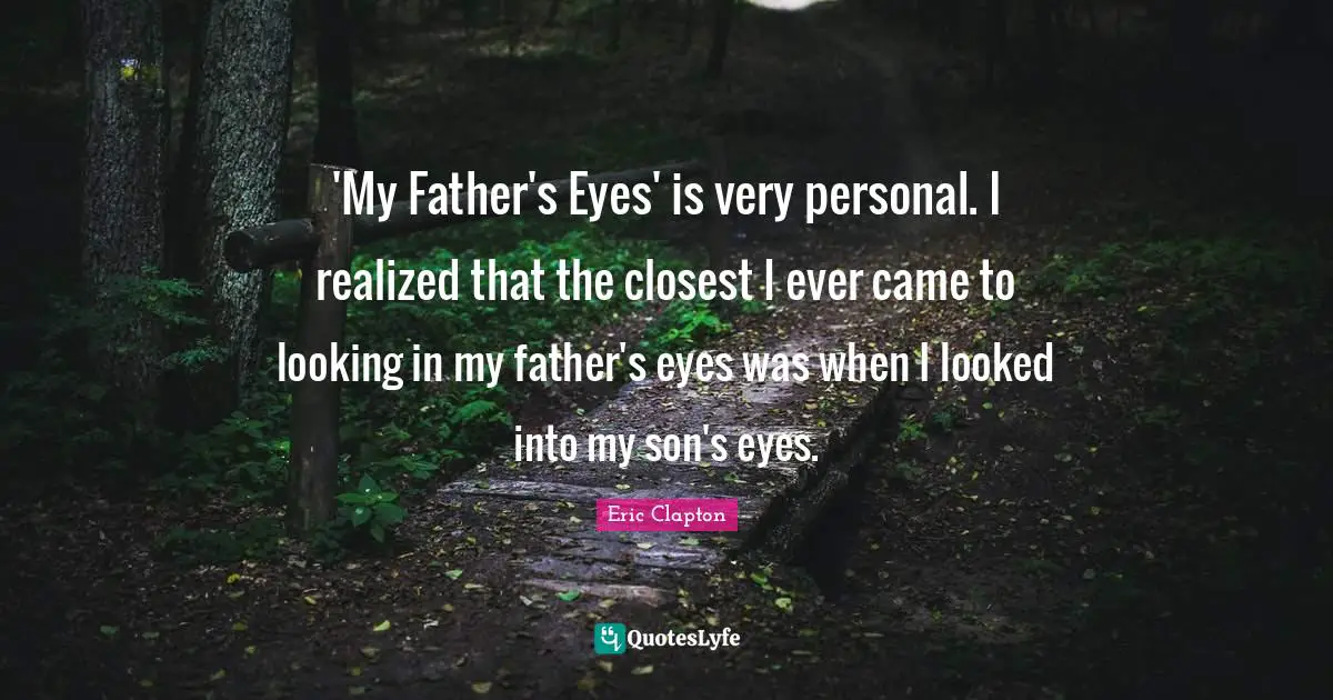 'My Father's Eyes' is very personal. I realized that the closest I ever came to looking in my father's eyes was when I looked into my son's eyes.