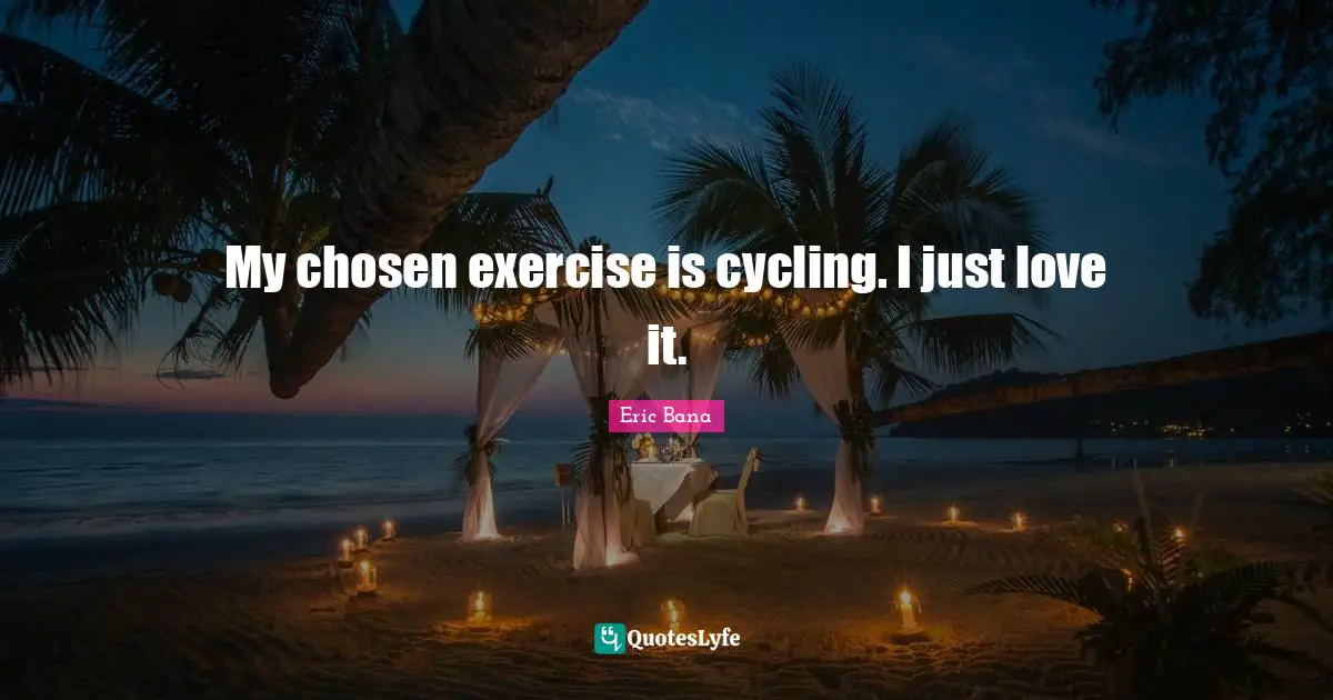 My chosen exercise is cycling. I just love it.