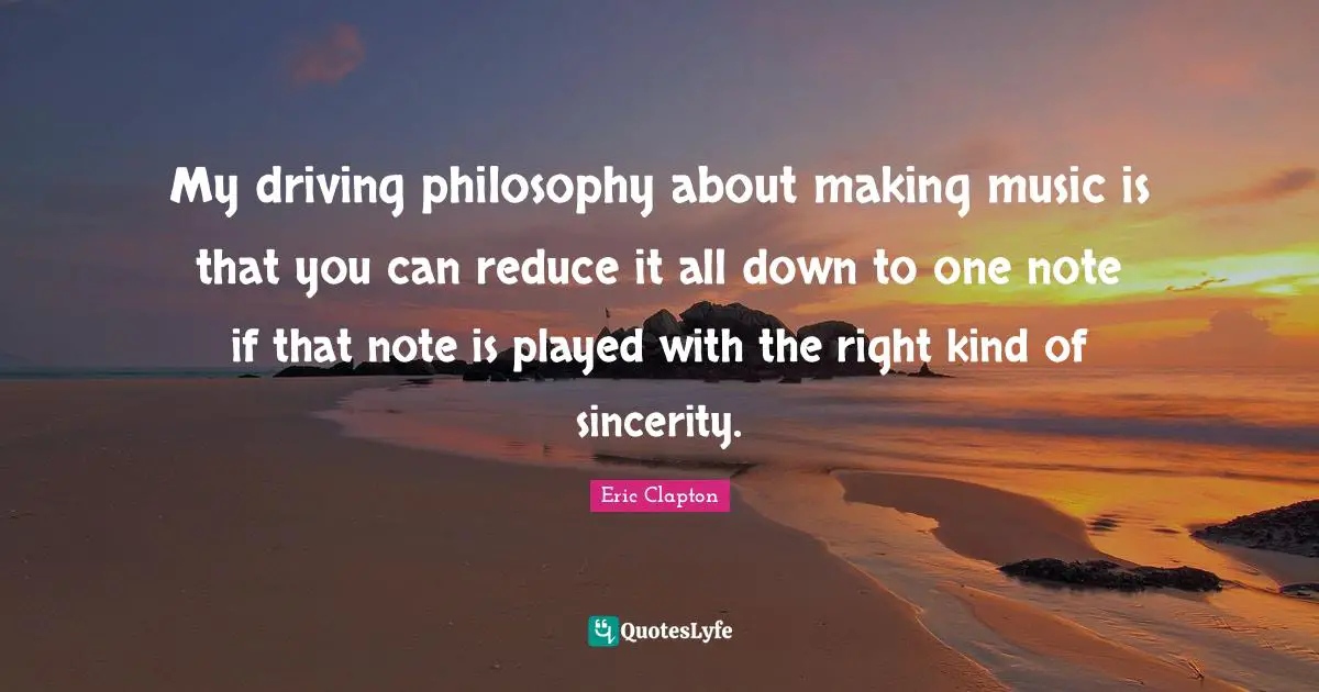 Sincerity Quotes: "My driving philosophy about making music is that you can reduce it all down to one note if that note is played with the right kind of sincerity."
