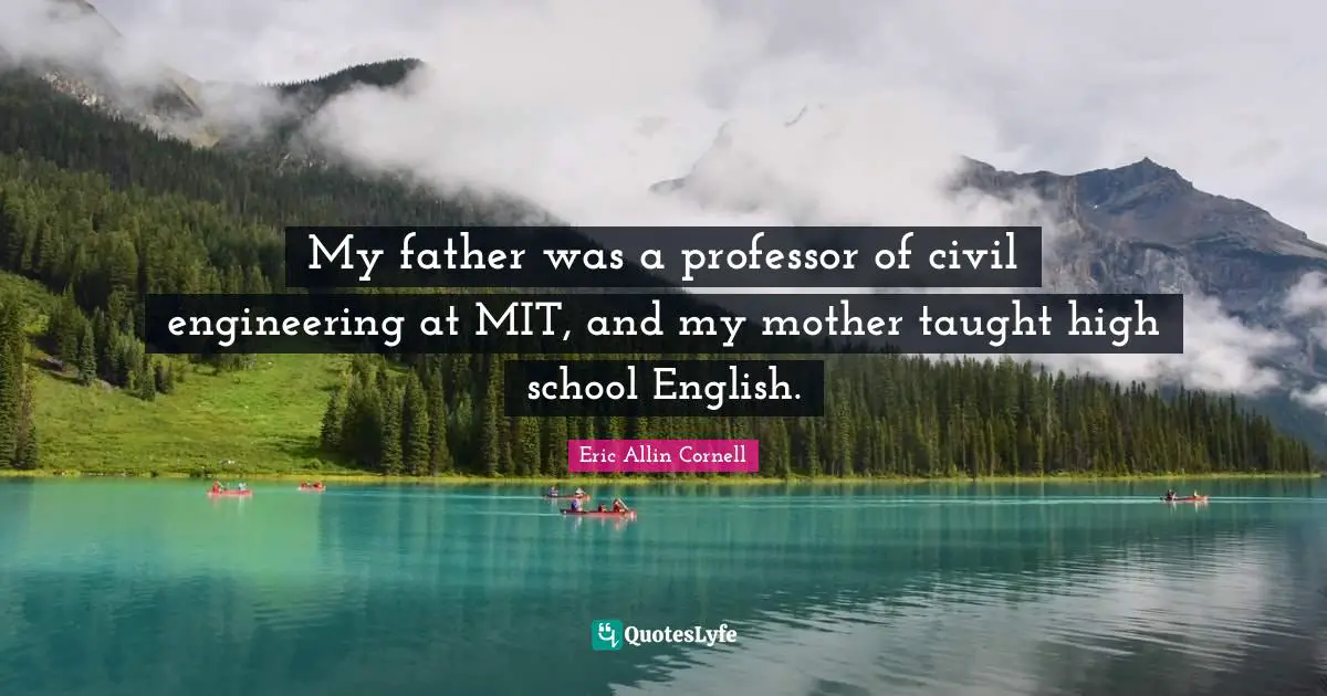 High School Quotes: "My father was a professor of civil engineering at MIT, and my mother taught high school English."