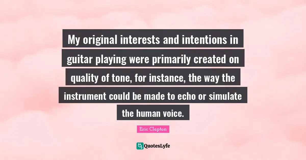 Simulate Quotes: "My original interests and intentions in guitar playing were primarily created on quality of tone, for instance, the way the instrument could be made to echo or simulate the human voice."
