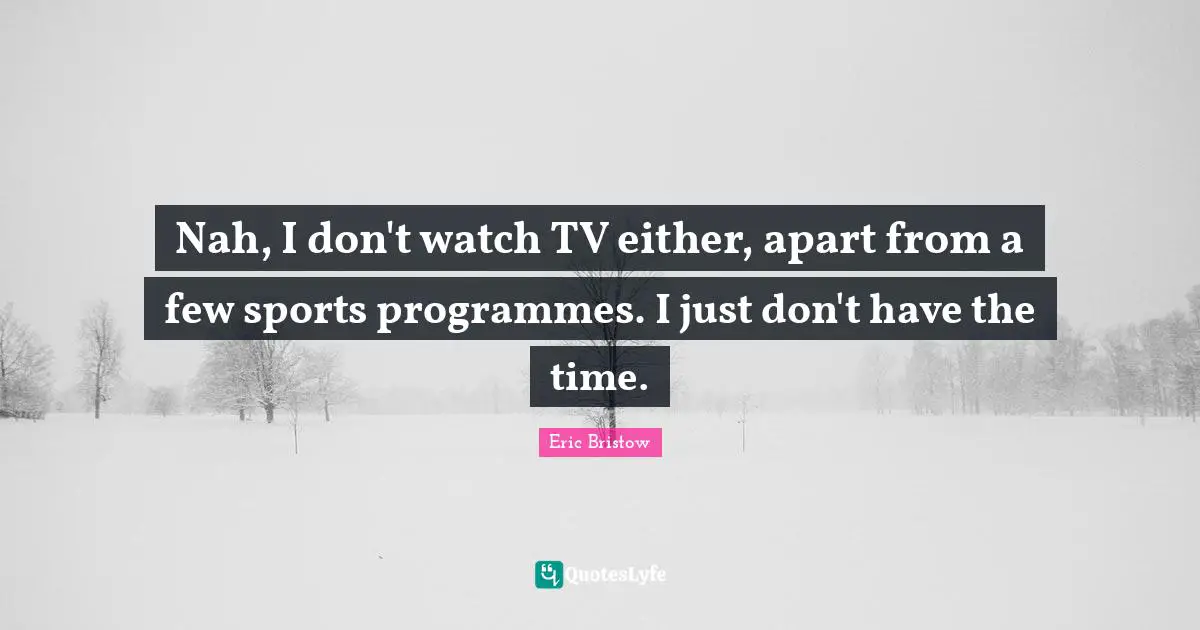 Programmes Quotes: "Nah, I don't watch TV either, apart from a few sports programmes. I just don't have the time."