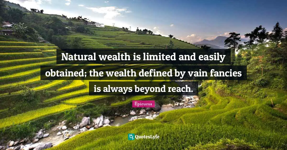 Natural wealth is limited and easily obtained; the wealth defined by vain fancies is always beyond reach.