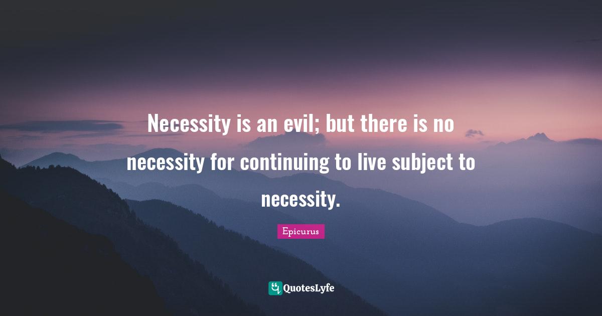 Necessity is an evil; but there is no necessity for continuing to live subject to necessity.