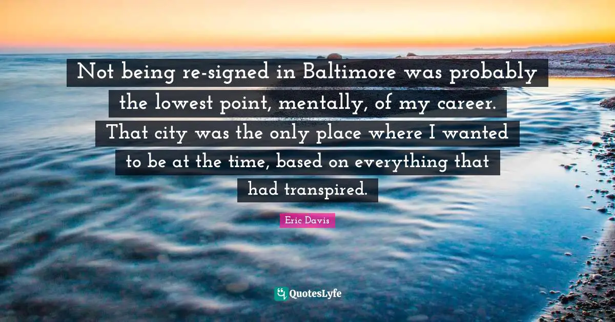 Not being re-signed in Baltimore was probably the lowest point, mentally, of my career. That city was the only place where I wanted to be at the time, based on everything that had transpired.