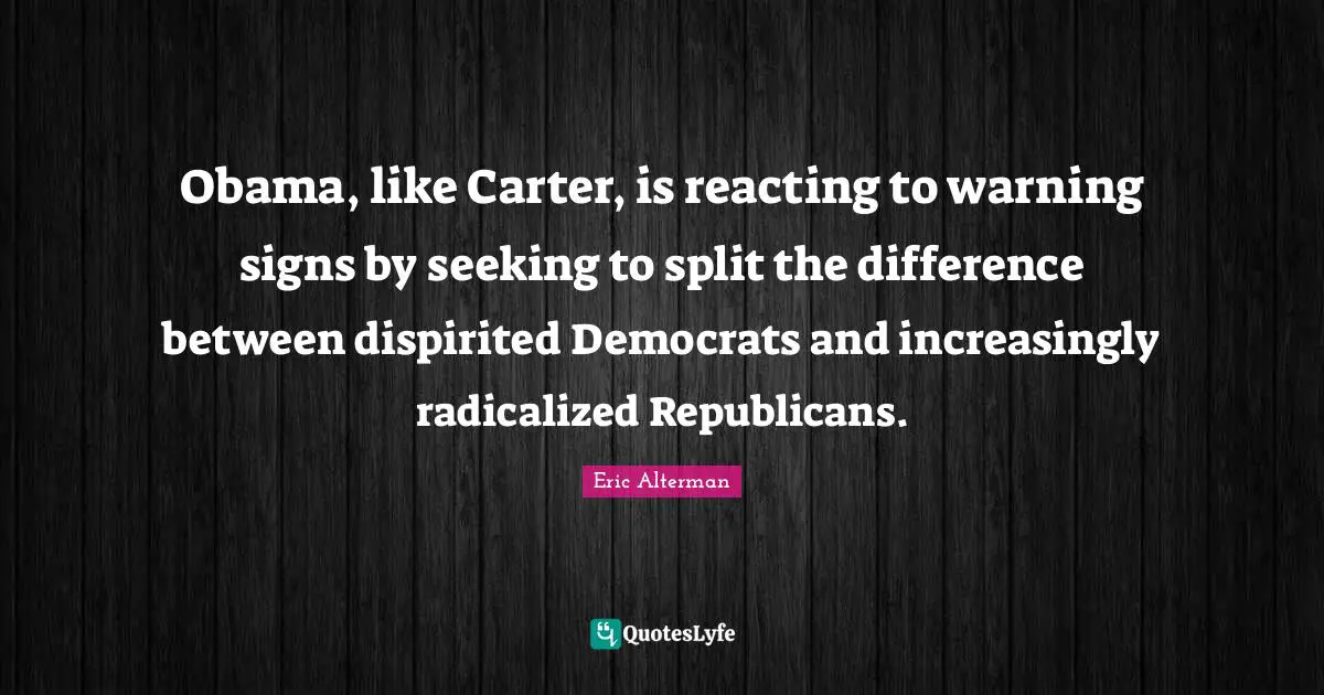Carter Quotes: "Obama, like Carter, is reacting to warning signs by seeking to split the difference between dispirited Democrats and increasingly radicalized Republicans."