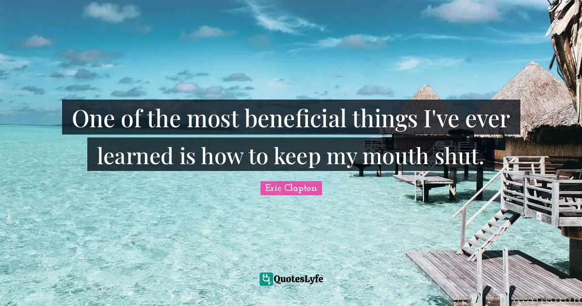 Mouths Quotes: "One of the most beneficial things I've ever learned is how to keep my mouth shut."