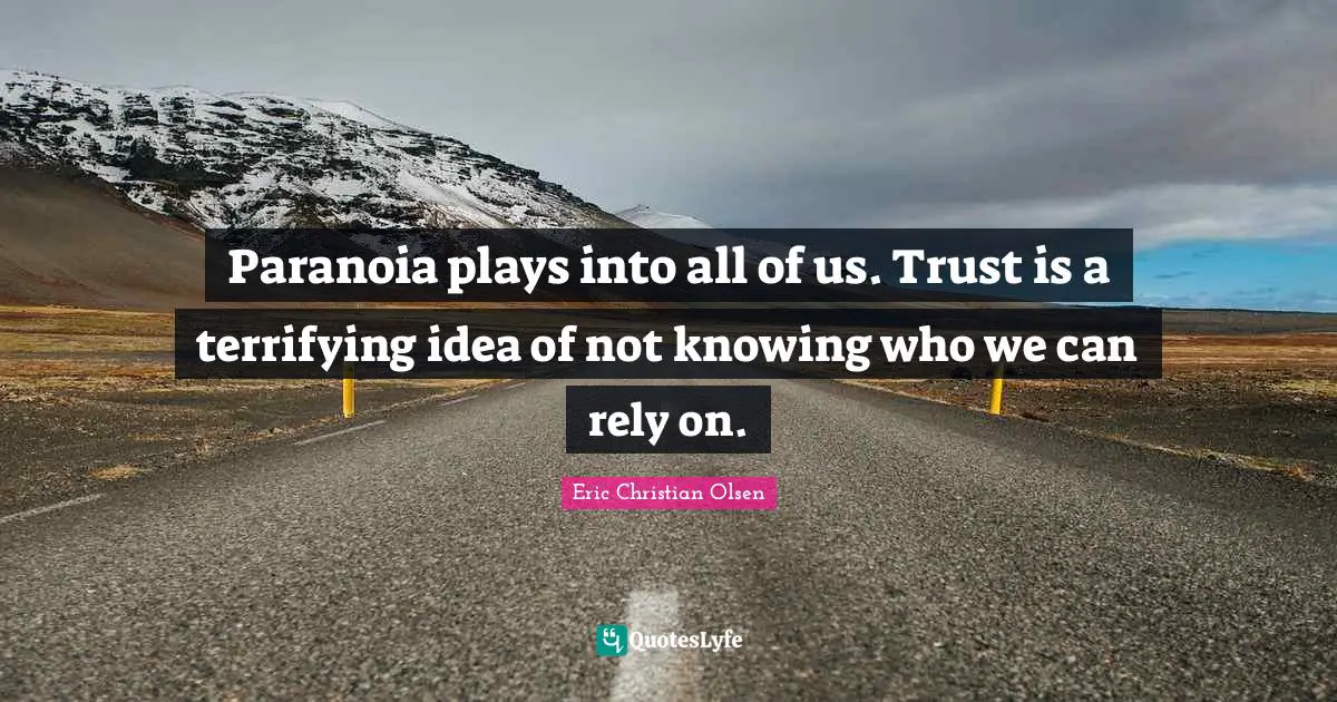 Rely Quotes: "Paranoia plays into all of us. Trust is a terrifying idea of not knowing who we can rely on."