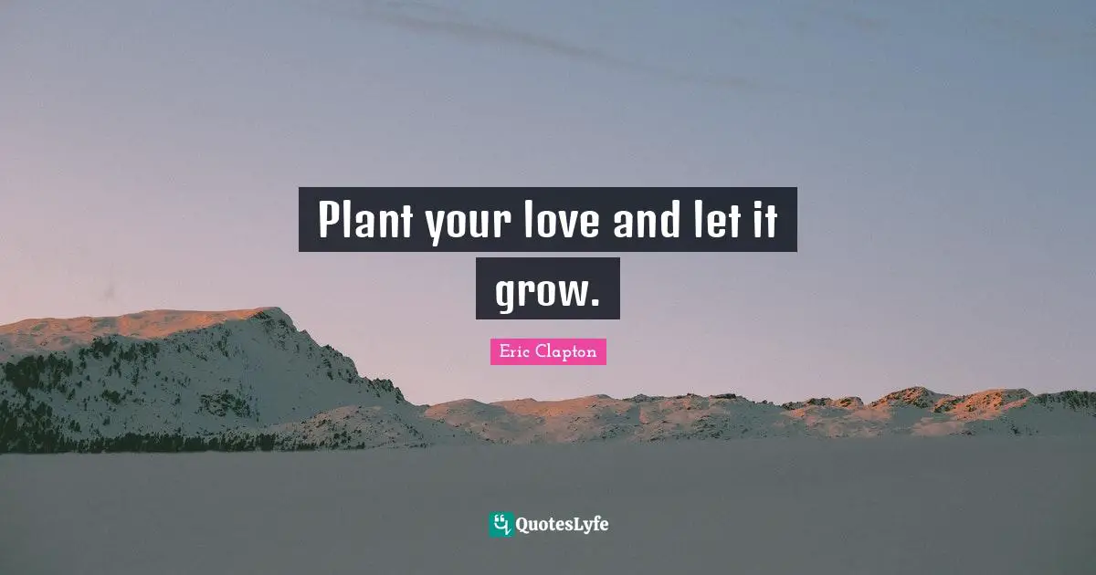 Plant your love and let it grow.