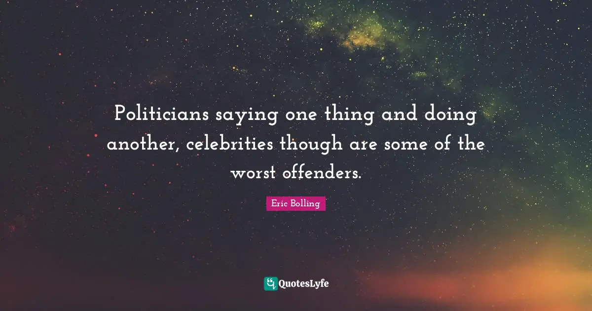 Offenders Quotes: "Politicians saying one thing and doing another, celebrities though are some of the worst offenders."