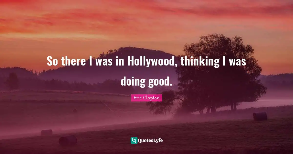 So there I was in Hollywood, thinking I was doing good.