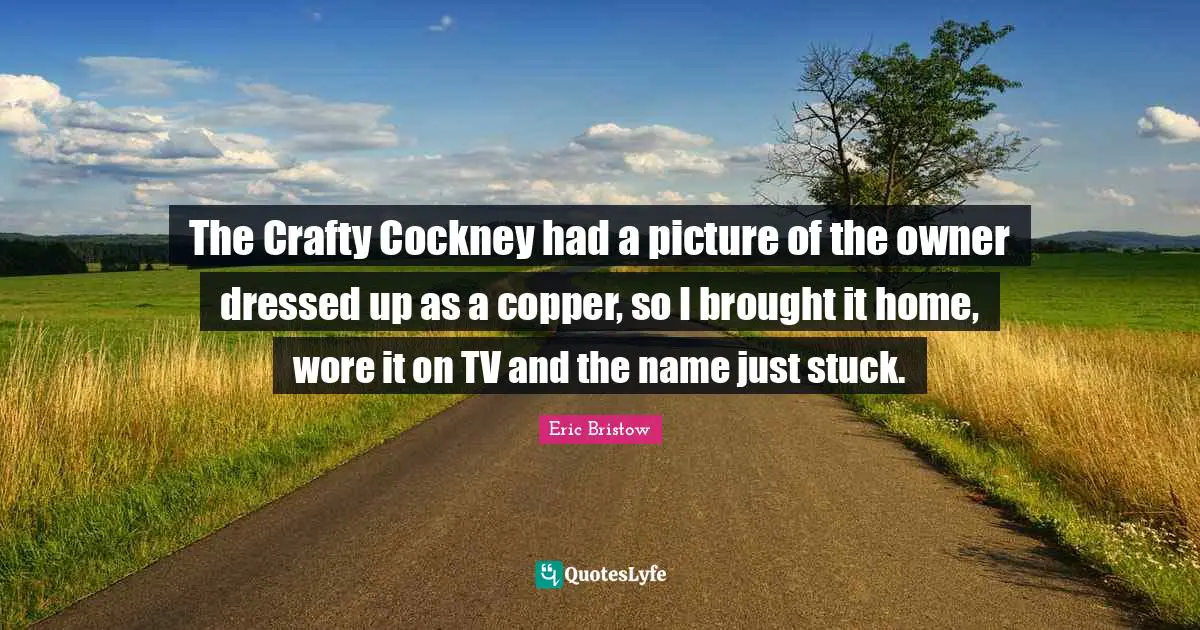 Dressed Quotes: "The Crafty Cockney had a picture of the owner dressed up as a copper, so I brought it home, wore it on TV and the name just stuck."
