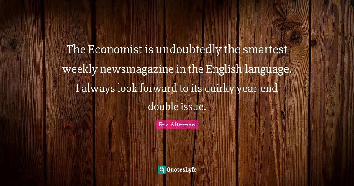 Quirky Quotes: "The Economist is undoubtedly the smartest weekly newsmagazine in the English language. I always look forward to its quirky year-end double issue."