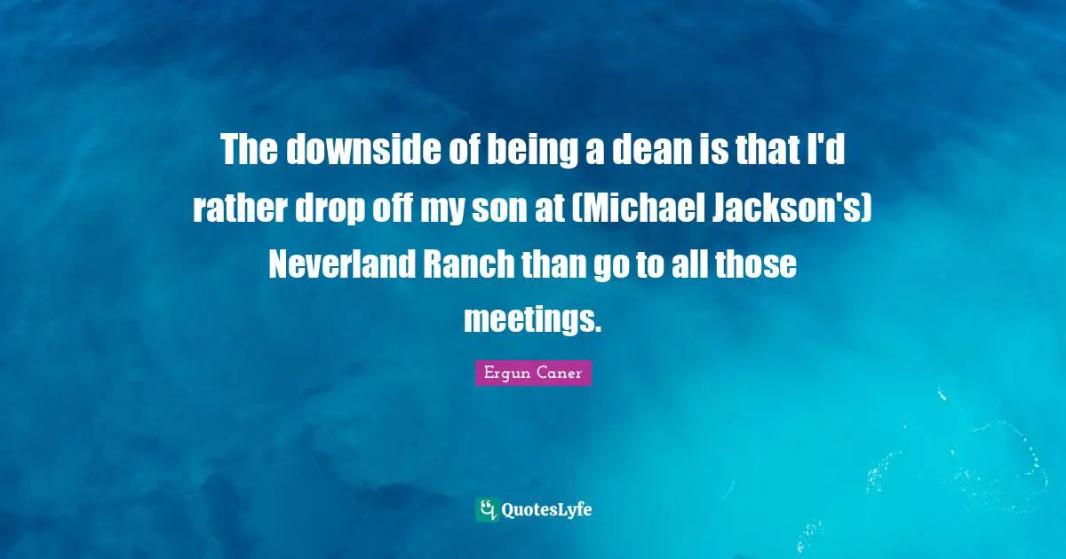 The downside of being a dean is that I'd rather drop off my son at (Michael Jackson's) Neverland Ranch than go to all those meetings.