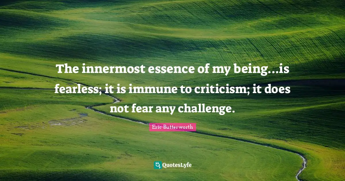 Eric Butterworth Quotes: "The innermost essence of my being...is fearless; it is immune to criticism; it does not fear any challenge."