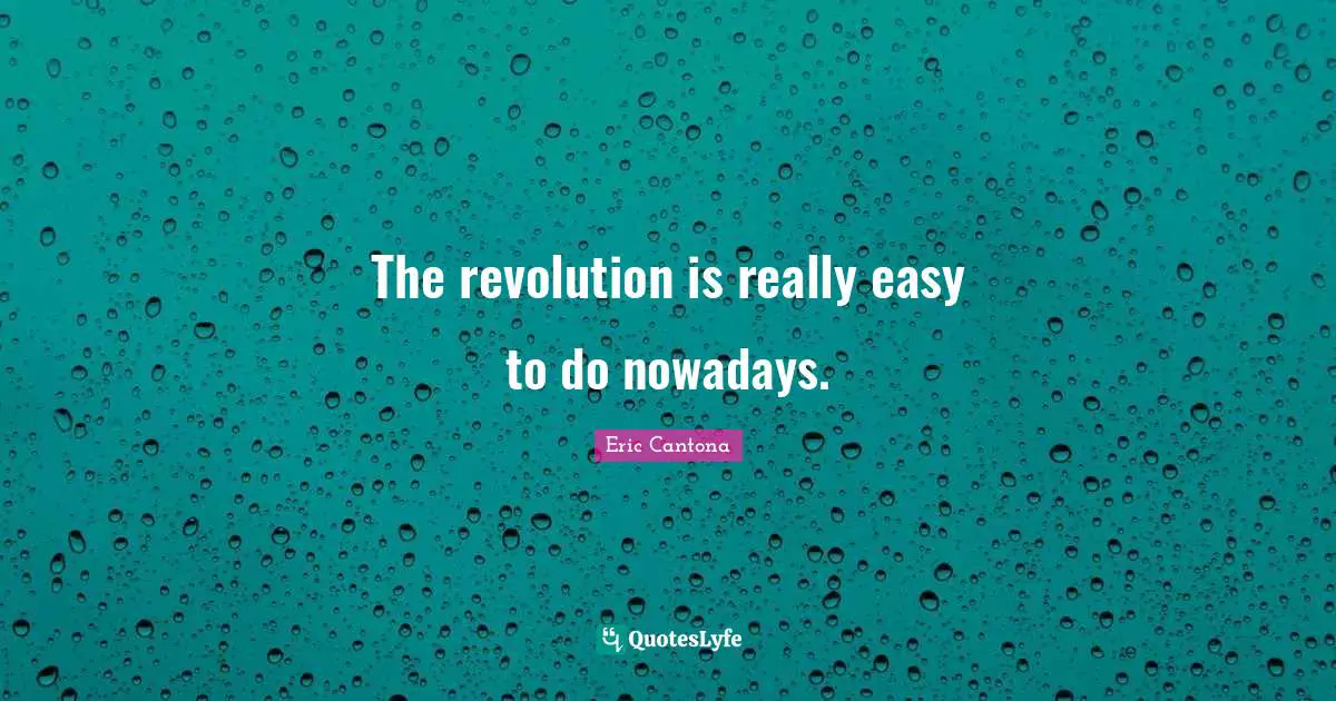 The revolution is really easy to do nowadays.