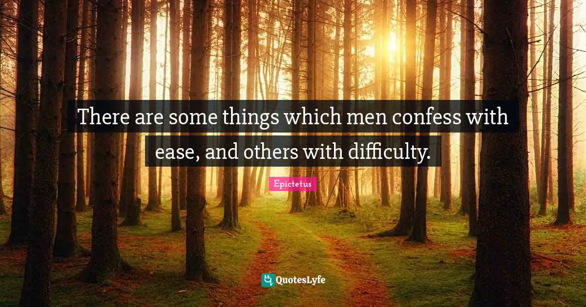 There are some things which men confess with ease, and others with difficulty.