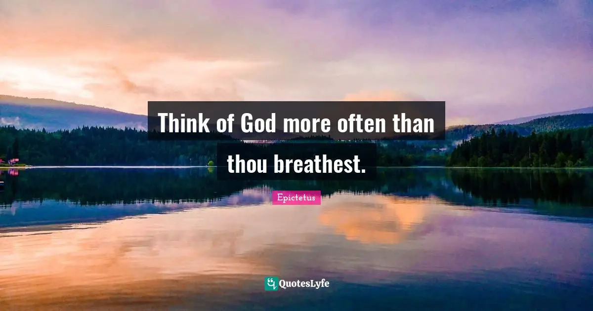 Think of God more often than thou breathest.