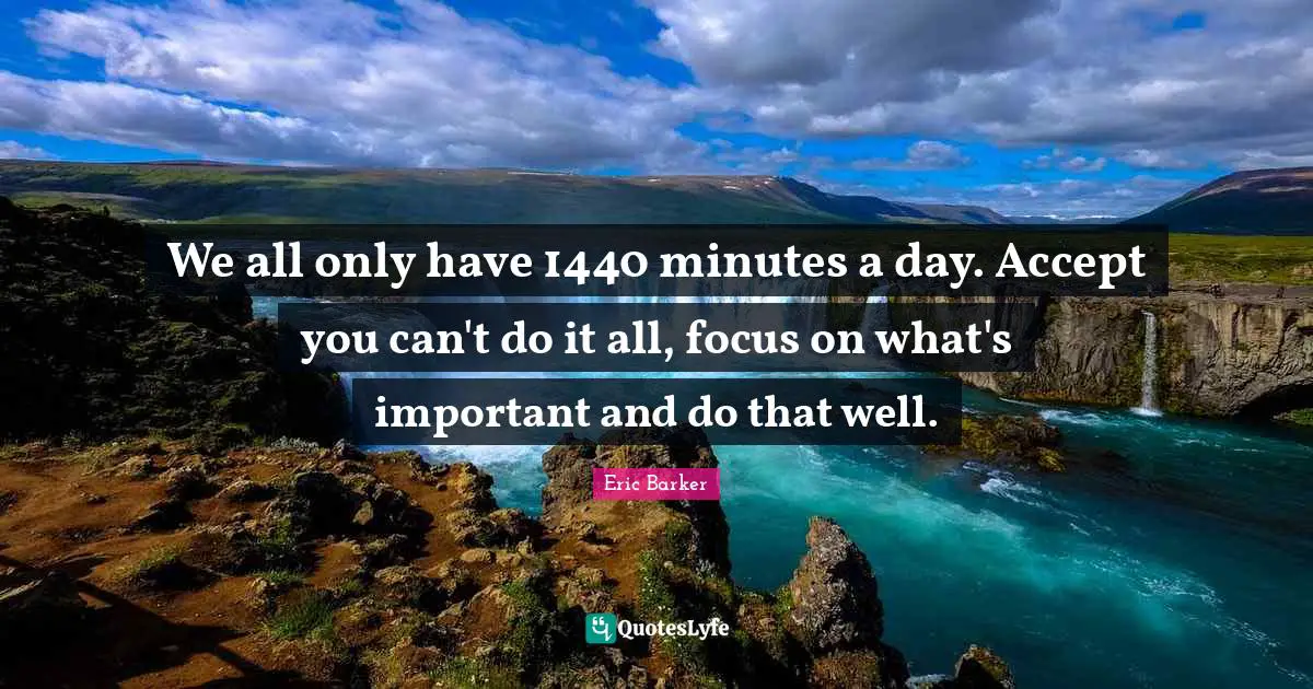 We all only have 1440 minutes a day. Accept you can't do it all, focus on what's important and do that well.