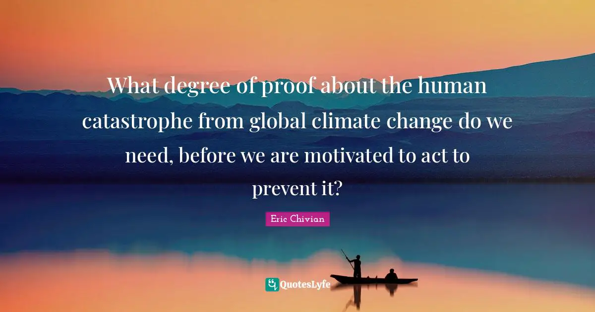 What degree of proof about the human catastrophe from global climate change do we need, before we are motivated to act to prevent it?