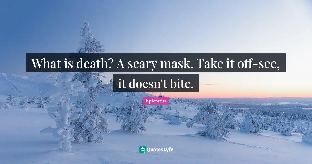 What is death? A scary mask. Take it off-see, it doesn't bite.