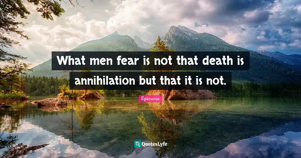 What men fear is not that death is annihilation but that it is not.