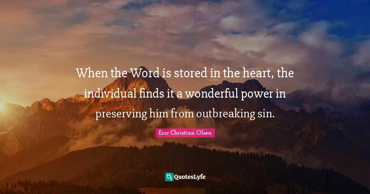 When the Word is stored in the heart, the individual finds it a wonderful power in preserving him from outbreaking sin.