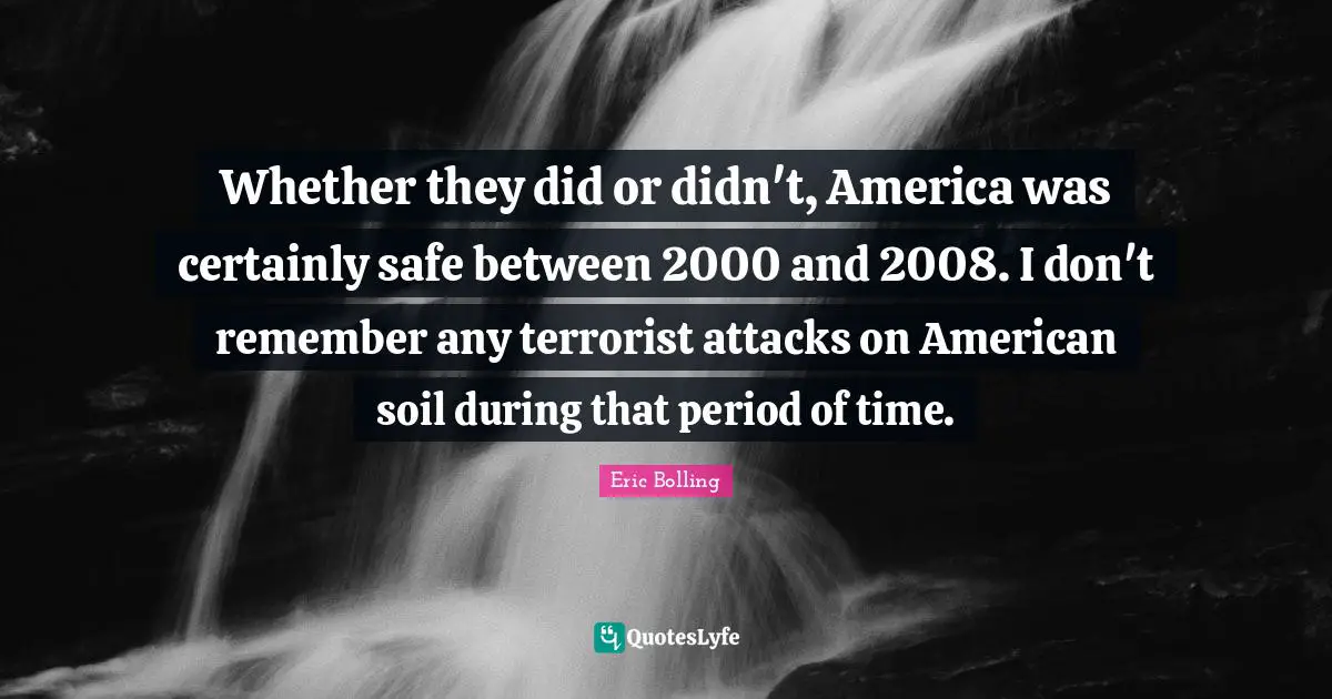 Whether they did or didn't, America was certainly safe between 2000 and 2008. I don't remember any terrorist attacks on American soil during that period of time.