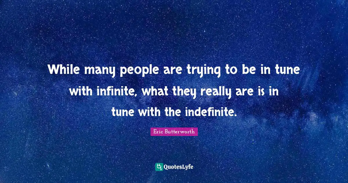 Eric Butterworth Quotes: "While many people are trying to be in tune with infinite, what they really are is in tune with the indefinite."
