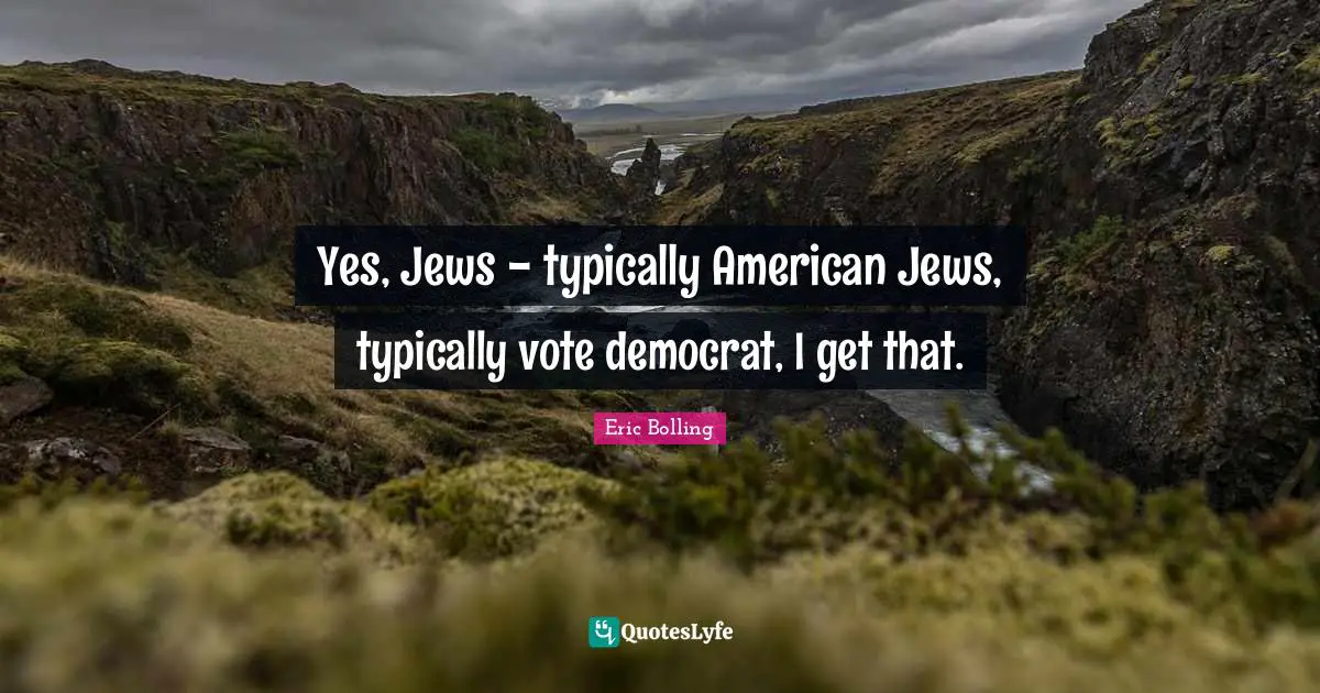 Yes, Jews - typically American Jews, typically vote democrat, I get that.